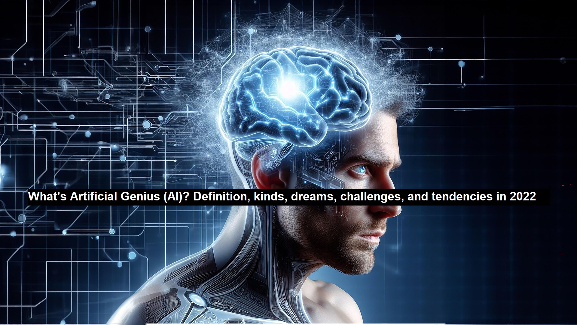 What’s Artificial Genius (AI)? Definition, Kinds, Dreams, Challenges, and Tendencies in 2022-25
