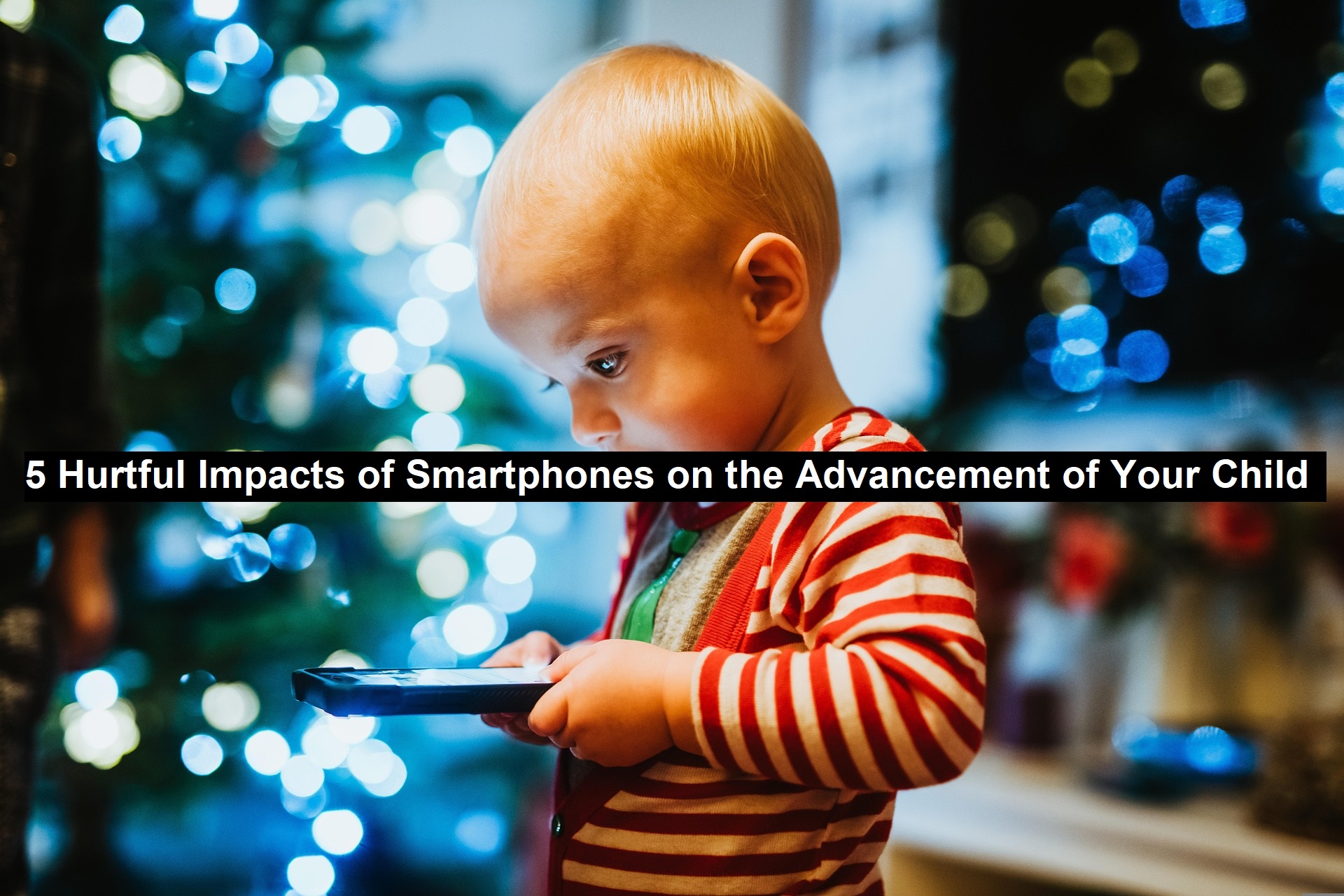5 Hurtful Impacts of Smartphones on the Advancement of your Child